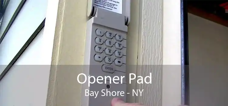 Opener Pad Bay Shore - NY